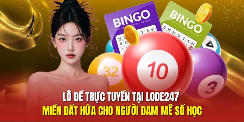 Lô đề trực tuyến tại LODE247 miền đất hứa cho người đam mê số học