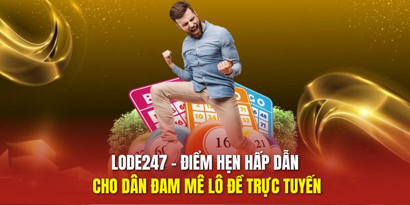 LODE247 – Điểm Hẹn Hấp Dẫn Cho Dân Đam Mê Lô Đề Trực Tuyến
